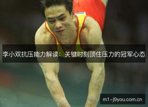 李小双抗压能力解读:关键时刻顶住压力的冠军心态 李小双抗压能力解读:关键时刻顶住压力的冠军心态
