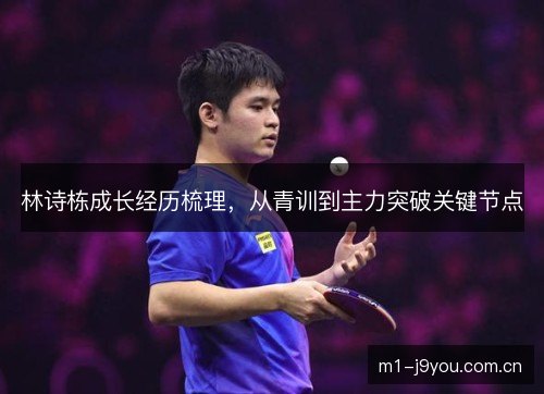 林诗栋成长经历梳理，从青训到主力突破关键节点