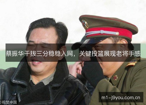 蔡振华干拔三分稳稳入网，关键投篮展现老将手感